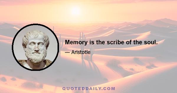 Memory is the scribe of the soul.