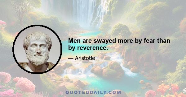 Men are swayed more by fear than by reverence.