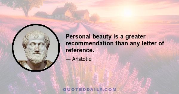 Personal beauty is a greater recommendation than any letter of reference.