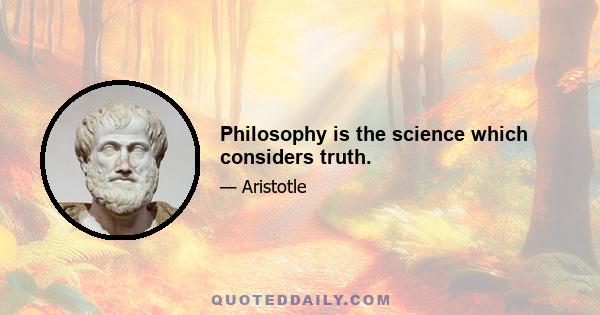 Philosophy is the science which considers truth.