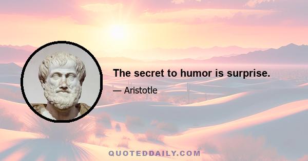The secret to humor is surprise.