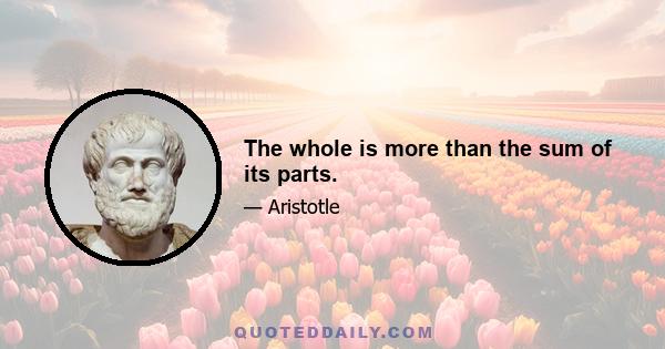 The whole is more than the sum of its parts.