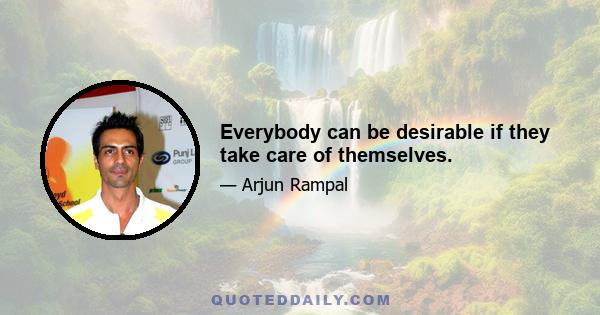 Everybody can be desirable if they take care of themselves.