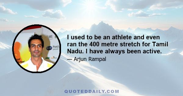 I used to be an athlete and even ran the 400 metre stretch for Tamil Nadu. I have always been active.