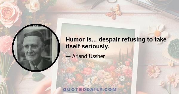 Humor is... despair refusing to take itself seriously.