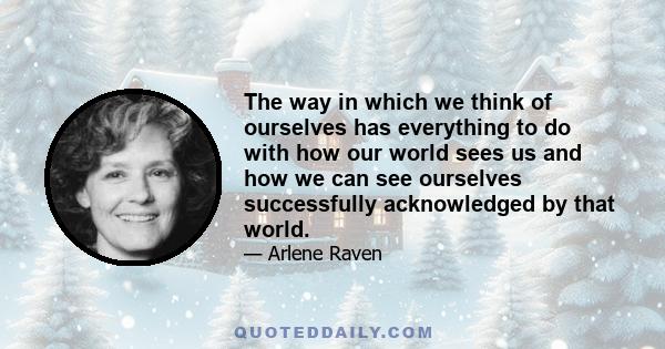 The way in which we think of ourselves has everything to do with how our world sees us and how we can see ourselves successfully acknowledged by that world.