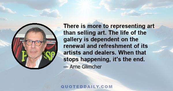 There is more to representing art than selling art. The life of the gallery is dependent on the renewal and refreshment of its artists and dealers. When that stops happening, it's the end.