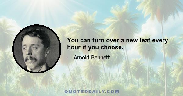 You can turn over a new leaf every hour if you choose.