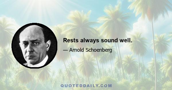 Rests always sound well.