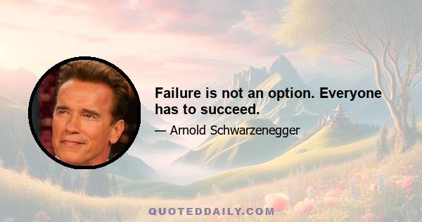 Failure is not an option. Everyone has to succeed.