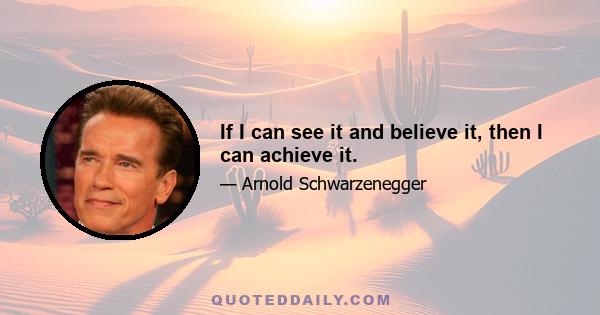 If I can see it and believe it, then I can achieve it.