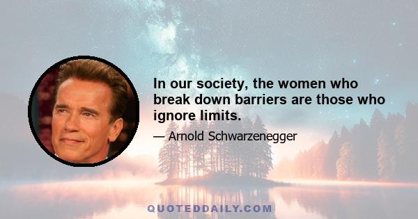 In our society, the women who break down barriers are those who ignore limits.