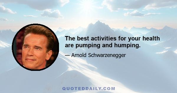 The best activities for your health are pumping and humping.