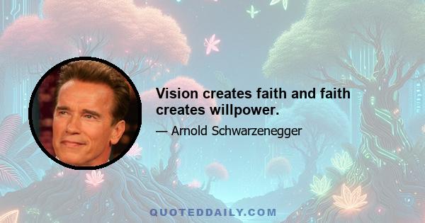 Vision creates faith and faith creates willpower.