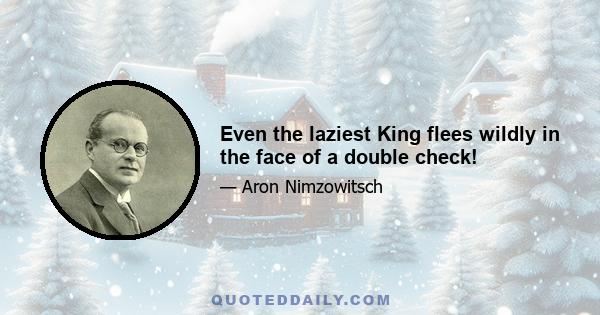 Even the laziest King flees wildly in the face of a double check!