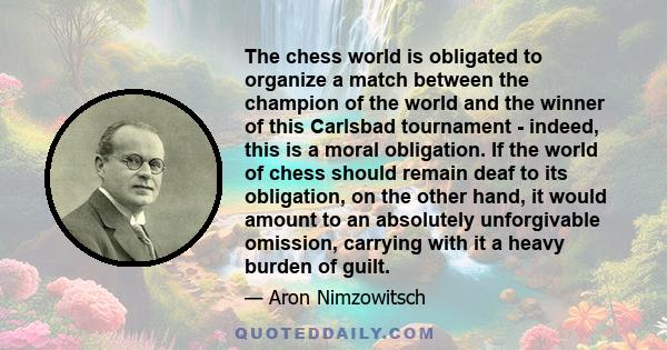 The chess world is obligated to organize a match between the champion of the world and the winner of this Carlsbad tournament - indeed, this is a moral obligation. If the world of chess should remain deaf to its