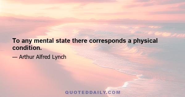 To any mental state there corresponds a physical condition.