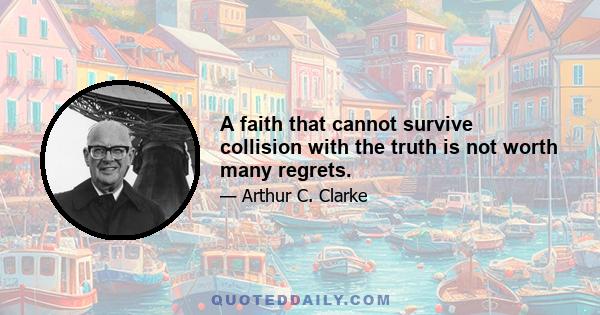 A faith that cannot survive collision with the truth is not worth many regrets.