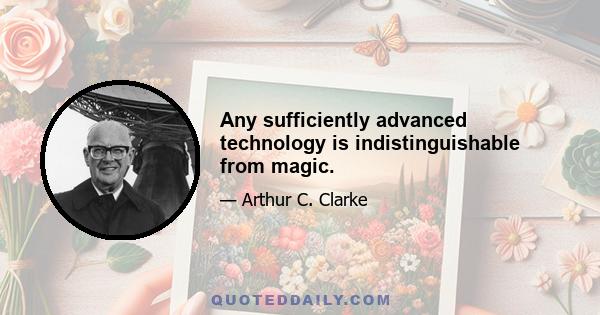 Any sufficiently advanced technology is indistinguishable from magic.