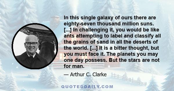 In this single galaxy of ours there are eighty-seven thousand million suns. [...] In challenging it, you would be like ants attempting to label and classify all the grains of sand in all the deserts of the world. [...]