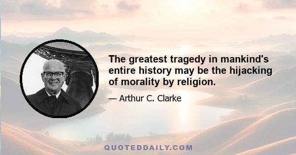 The greatest tragedy in mankind's entire history may be the hijacking of morality by religion.