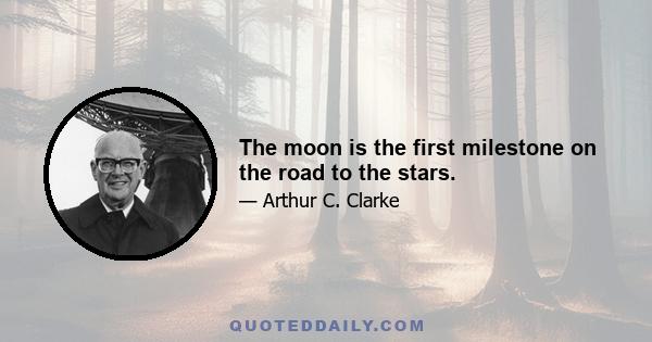 The moon is the first milestone on the road to the stars.