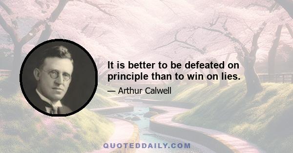 It is better to be defeated on principle than to win on lies.