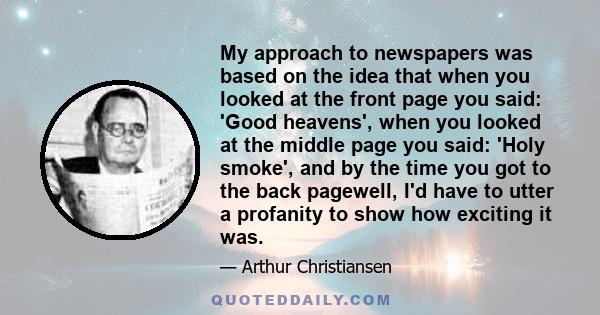 My approach to newspapers was based on the idea that when you looked at the front page you said: 'Good heavens', when you looked at the middle page you said: 'Holy smoke', and by the time you got to the back pagewell,