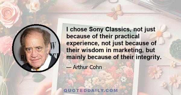 I chose Sony Classics, not just because of their practical experience, not just because of their wisdom in marketing, but mainly because of their integrity.