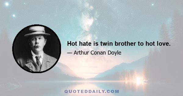 Hot hate is twin brother to hot love.