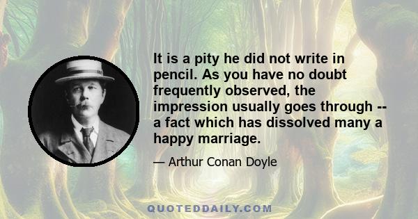 It is a pity he did not write in pencil. As you have no doubt frequently observed, the impression usually goes through -- a fact which has dissolved many a happy marriage.