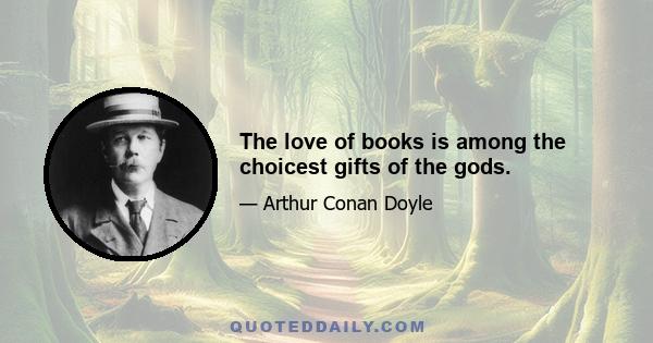 The love of books is among the choicest gifts of the gods.