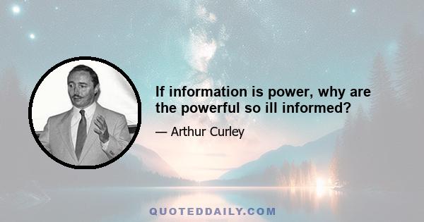 If information is power, why are the powerful so ill informed?