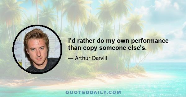 I'd rather do my own performance than copy someone else's.