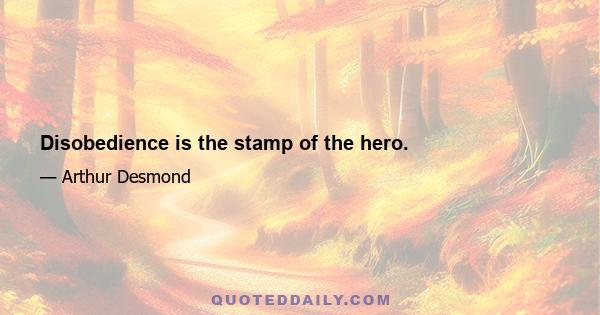 Disobedience is the stamp of the hero.