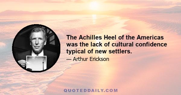 The Achilles Heel of the Americas was the lack of cultural confidence typical of new settlers.