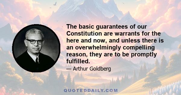 The basic guarantees of our Constitution are warrants for the here and now, and unless there is an overwhelmingly compelling reason, they are to be promptly fulfilled.