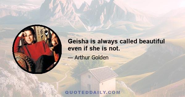 Geisha is always called beautiful even if she is not.