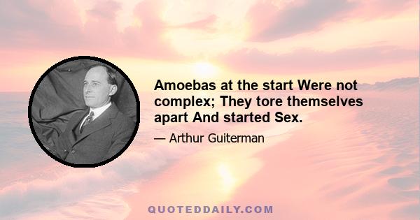 Amoebas at the start Were not complex; They tore themselves apart And started Sex.