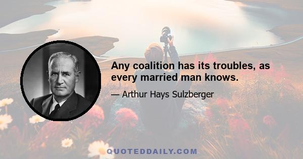 Any coalition has its troubles, as every married man knows.