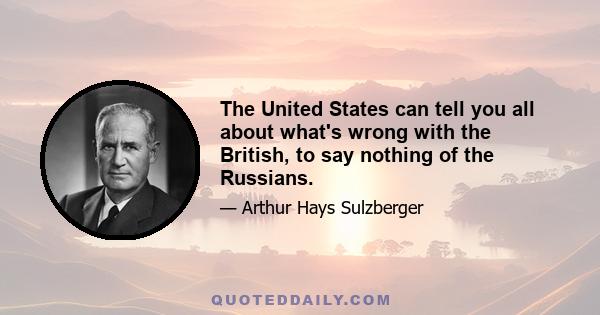 The United States can tell you all about what's wrong with the British, to say nothing of the Russians.