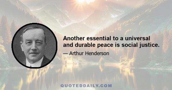 Another essential to a universal and durable peace is social justice.