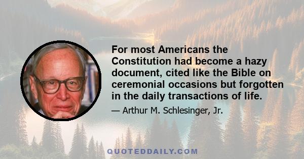 For most Americans the Constitution had become a hazy document, cited like the Bible on ceremonial occasions but forgotten in the daily transactions of life.