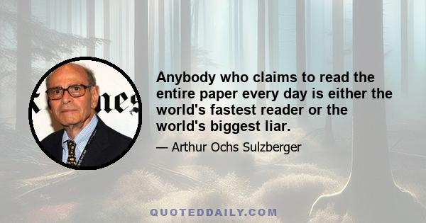 Anybody who claims to read the entire paper every day is either the world's fastest reader or the world's biggest liar.