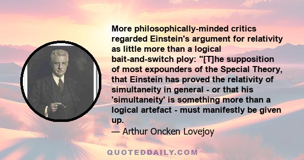 More philosophically-minded critics regarded Einstein's argument for relativity as little more than a logical bait-and-switch ploy: [T]he supposition of most expounders of the Special Theory, that Einstein has proved