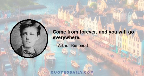 Come from forever, and you will go everywhere.