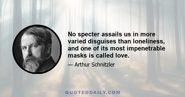 No specter assails us in more varied disguises than loneliness, and one of its most impenetrable masks is called love.