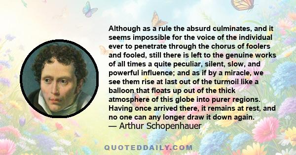 Although as a rule the absurd culminates, and it seems impossible for the voice of the individual ever to penetrate through the chorus of foolers and fooled, still there is left to the genuine works of all times a quite 