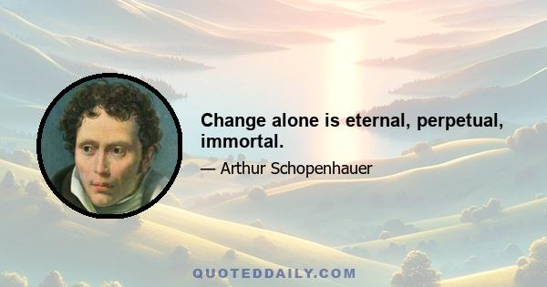 Change alone is eternal, perpetual, immortal.