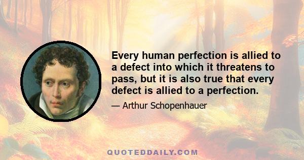 Every human perfection is allied to a defect into which it threatens to pass, but it is also true that every defect is allied to a perfection.